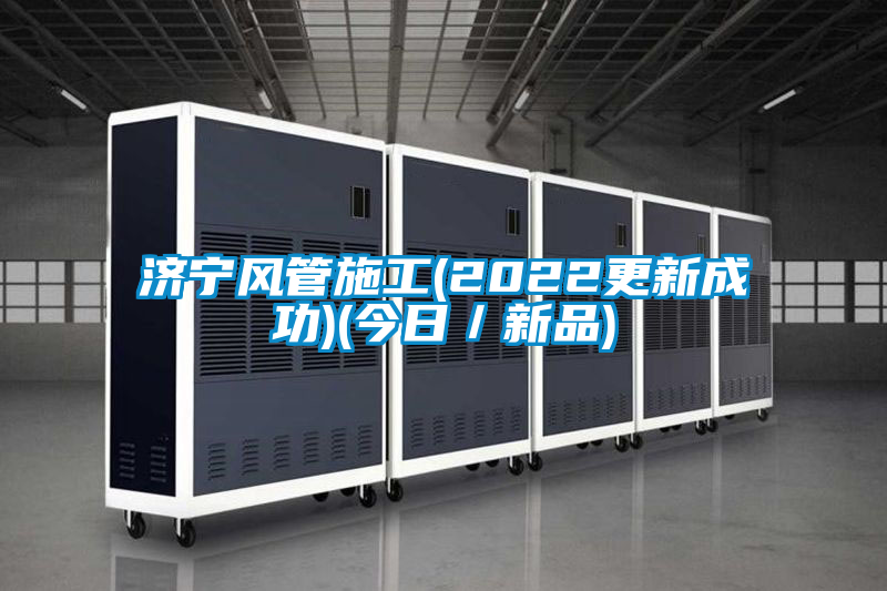 濟(jì)寧風(fēng)管施工(2022更新成功)(今日/新品)