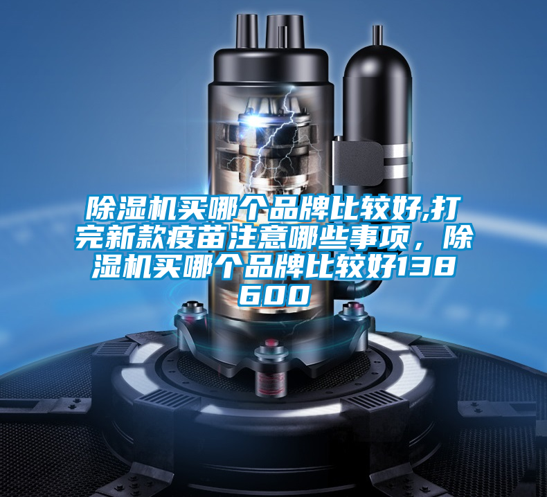 除濕機(jī)買哪個(gè)品牌比較好,打完新款疫苗注意哪些事項(xiàng),除濕機(jī)買哪個(gè)品牌比較好138600