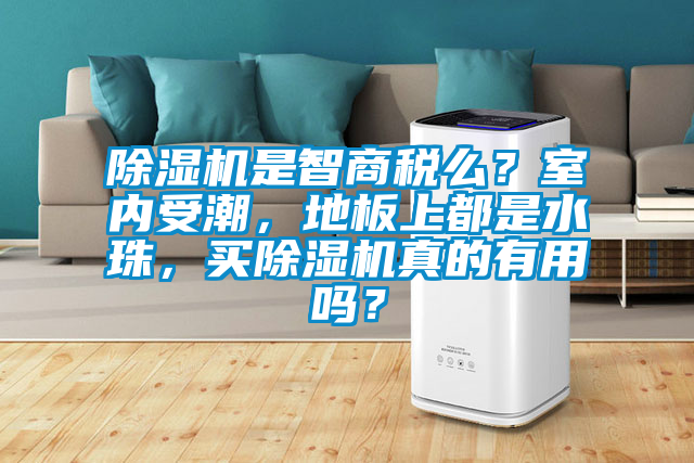 除濕機(jī)是智商稅么？室內(nèi)受潮，地板上都是水珠，買除濕機(jī)真的有用嗎？