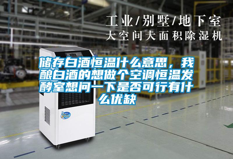 儲存白酒恒溫什么意思，我釀白酒的想做個空調恒溫發酵室想問一下是否可行有什么優缺