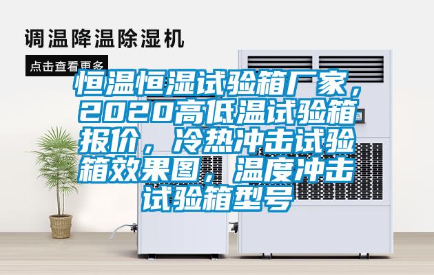 恒溫恒濕試驗箱廠家，2020高低溫試驗箱報價，冷熱沖擊試驗箱效果圖，溫度沖擊試驗箱型號