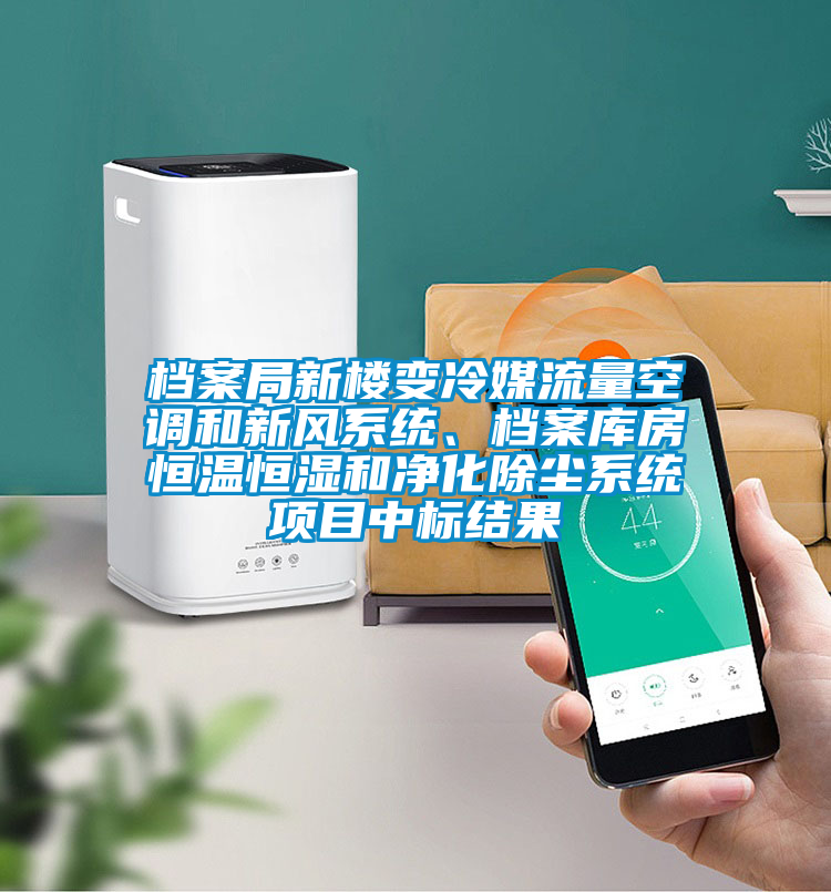 檔案局新樓變冷媒流量空調和新風系統、檔案庫房恒溫恒濕和凈化除塵系統項目中標結果