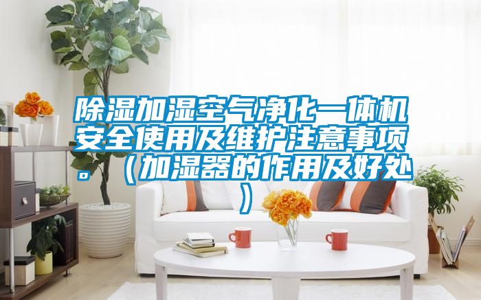 除濕加濕空氣凈化一體機(jī)安全使用及維護(hù)注意事項(xiàng)。(加濕器的作用及好處)