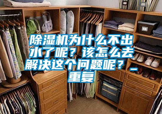 除濕機為什么不出水了呢？該怎么去解決這個問題呢？_重復(fù)