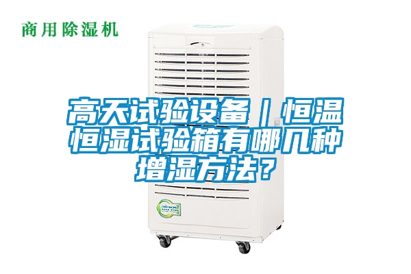 高天試驗設備｜恒溫恒濕試驗箱有哪幾種增濕方法？