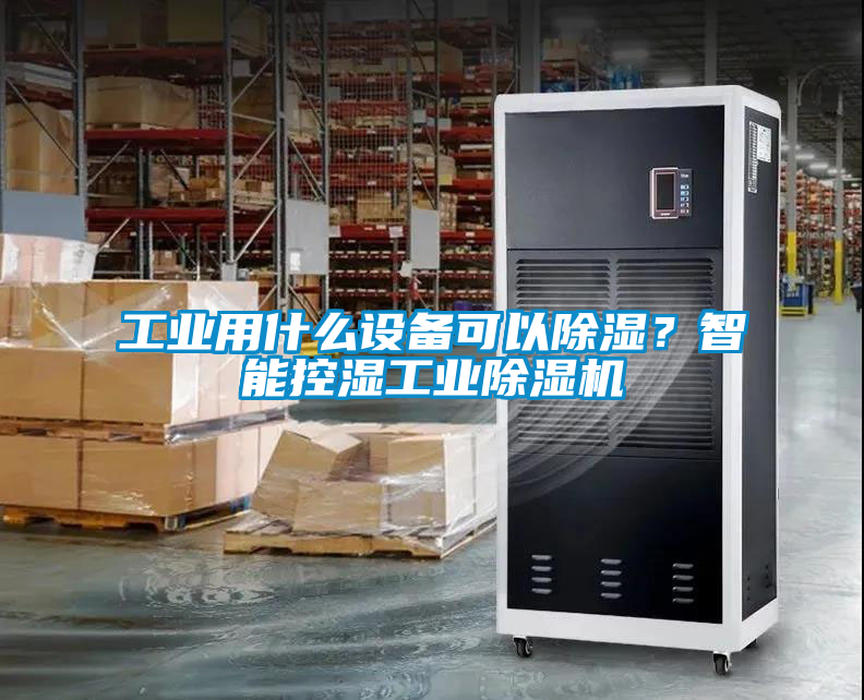 工業(yè)用什么設備可以除濕？智能控濕工業(yè)除濕機