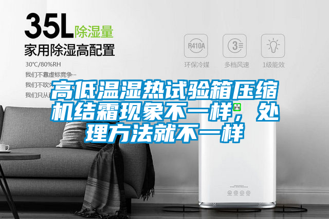 高低溫濕熱試驗箱壓縮機結(jié)霜現(xiàn)象不一樣,處理方法就不一樣