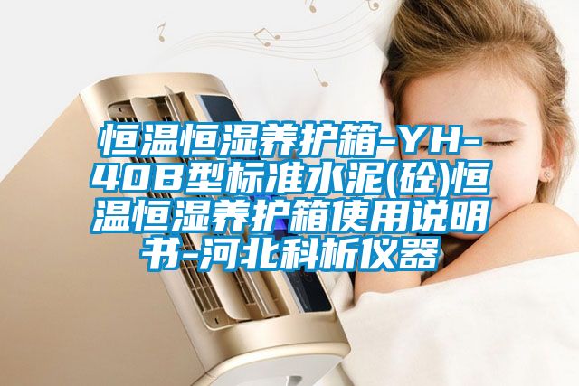 恒溫恒濕養(yǎng)護箱-YH-40B型標(biāo)準(zhǔn)水泥(砼)恒溫恒濕養(yǎng)護箱使用說明書-河北科析儀器
