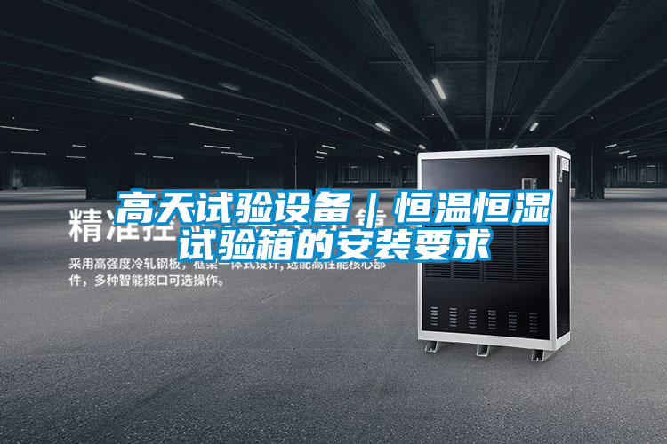 高天試驗(yàn)設(shè)備|恒溫恒濕試驗(yàn)箱的安裝要求