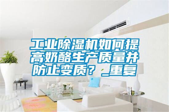 工業(yè)除濕機(jī)如何提高奶酪生產(chǎn)質(zhì)量并防止變質(zhì)?_重復(fù)