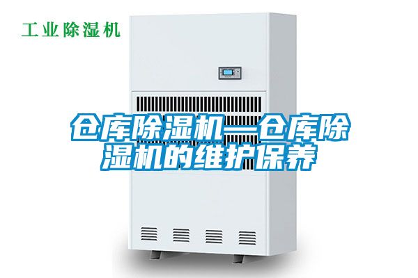 倉(cāng)庫(kù)除濕機(jī)—倉(cāng)庫(kù)除濕機(jī)的維護(hù)保養(yǎng)
