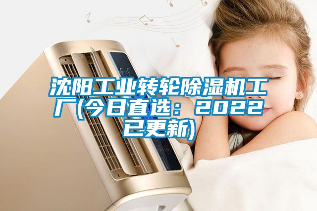沈陽工業轉輪除濕機工廠(今日直選:2022已更新)