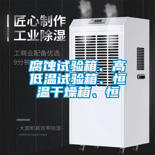 腐蝕試驗箱、高低溫試驗箱、恒溫干燥箱、恒