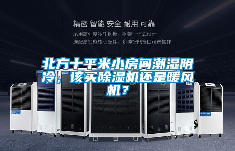 北方十平米小房間潮濕陰冷,該買除濕機還是暖風機?