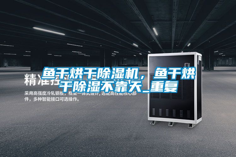 魚干烘干除濕機，魚干烘干除濕不靠天_重復