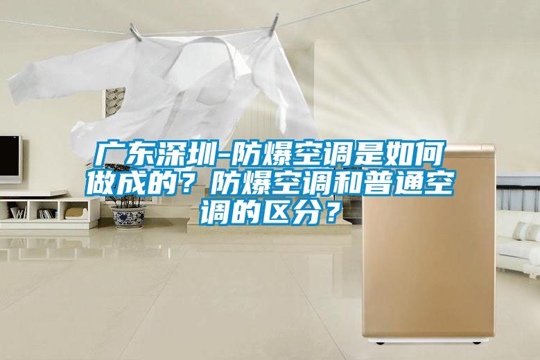 廣東深圳-防爆空調是如何做成的？防爆空調和普通空調的區分？