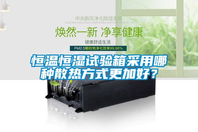 恒溫恒濕試驗箱采用哪種散熱方式更加好？