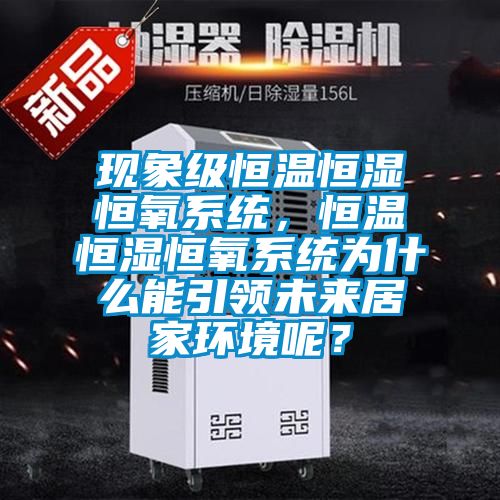 現(xiàn)象級(jí)恒溫恒濕恒氧系統(tǒng),恒溫恒濕恒氧系統(tǒng)為什么能引領(lǐng)未來居家環(huán)境呢?