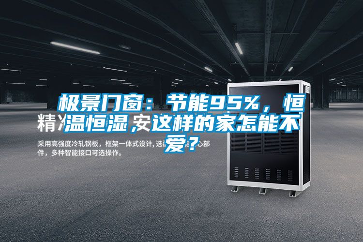極景門(mén)窗：節(jié)能95%，恒溫恒濕，這樣的家怎能不愛(ài)？