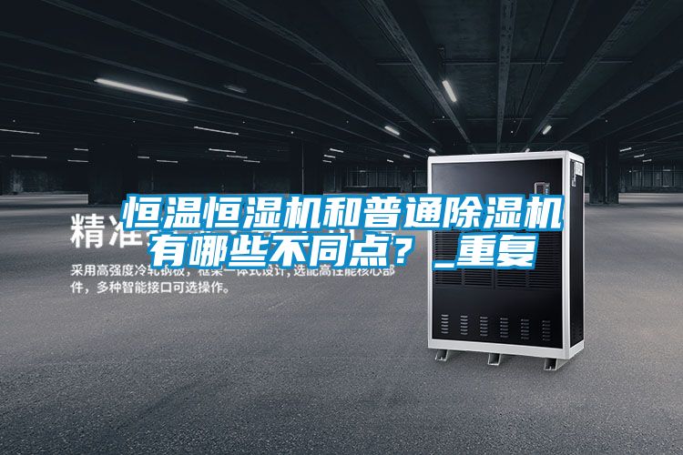 恒溫恒濕機(jī)和普通除濕機(jī)有哪些不同點(diǎn)?_重復(fù)