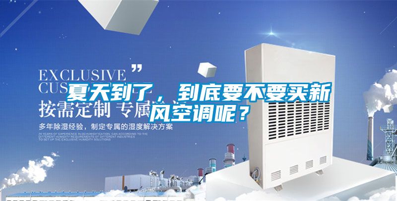 夏天到了，到底要不要買新風空調呢？