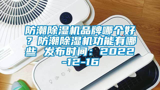 防潮除濕機品牌哪個好？防潮除濕機功能有哪些 發布時間：2022-12-16