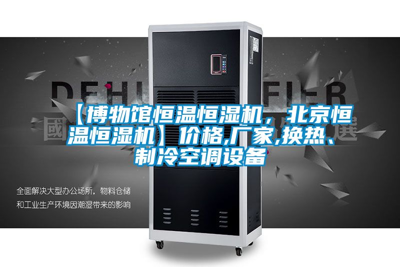【博物館恒溫恒濕機，北京恒溫恒濕機】價格,廠家,換熱、制冷空調設備