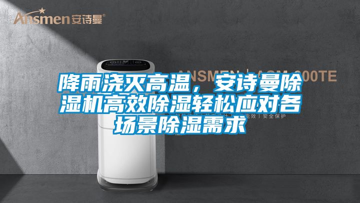 降雨澆滅高溫，安詩曼除濕機高效除濕輕松應對各場景除濕需求