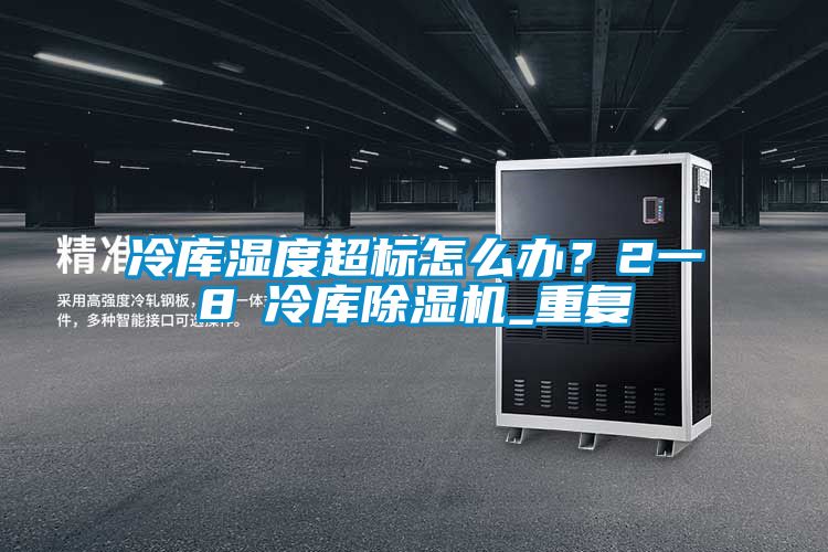 冷庫濕度超標(biāo)怎么辦?2一8℃冷庫除濕機_重復(fù)