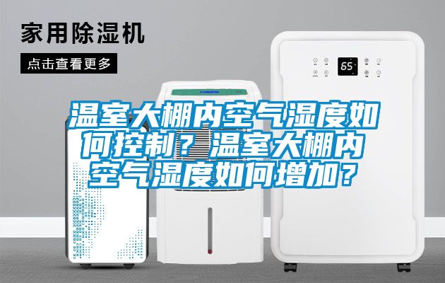 溫室大棚內(nèi)空氣濕度如何控制?溫室大棚內(nèi)空氣濕度如何增加?