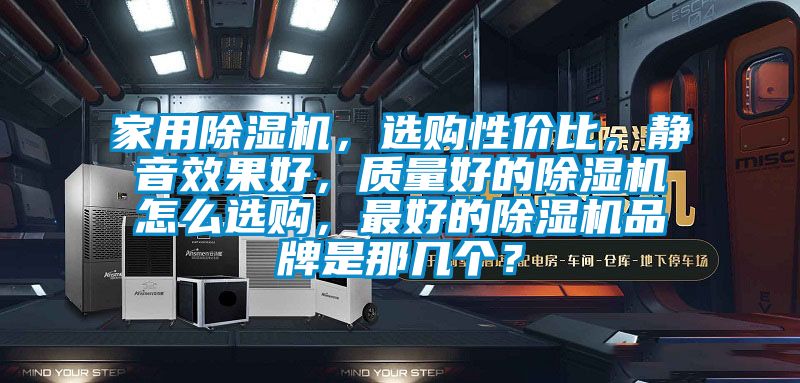 家用除濕機,選購性價比,靜音效果好,質量好的除濕機怎么選購,最好的除濕機品牌是那幾個?