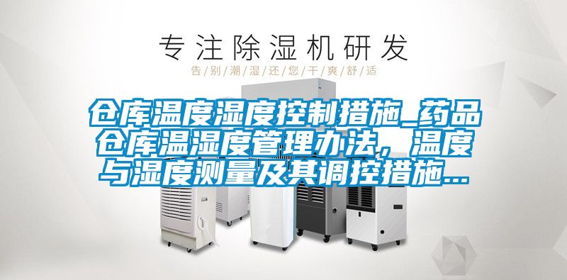 倉庫溫度濕度控制措施_藥品倉庫溫濕度管理辦法，溫度與濕度測量及其調控措施...