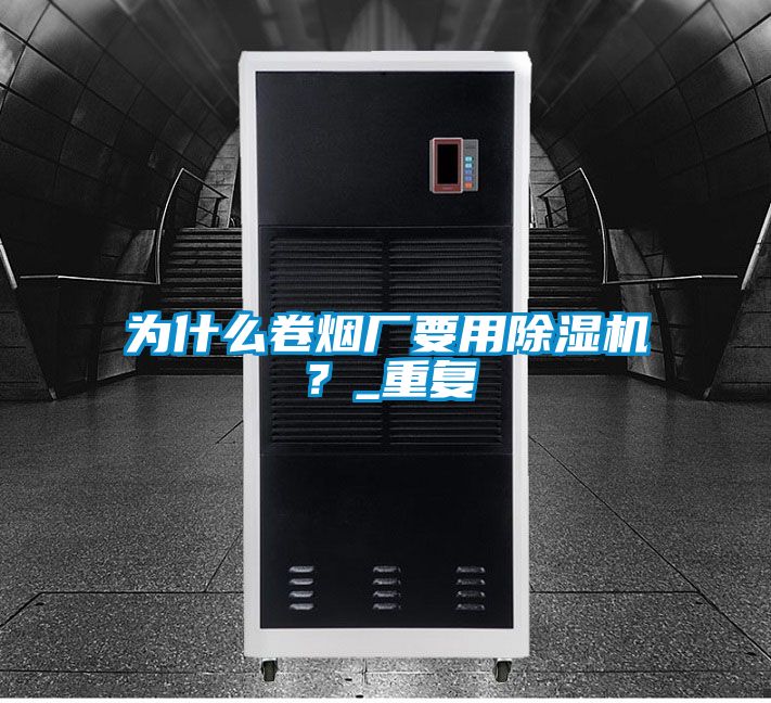 為什么卷煙廠要用除濕機?_重復