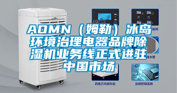 AOMN(姆勒)冰島環(huán)境治理電器品牌除濕機業(yè)務線正式進駐中國市場